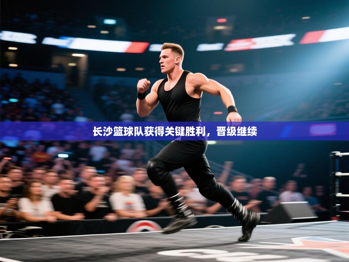 长沙篮球队获得关键胜利,晋级继续 第1张