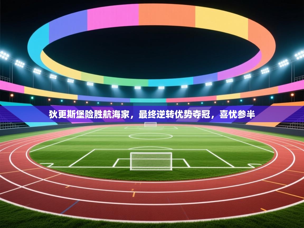 狄更斯堡险胜航海家，最终逆转优势夺冠，喜忧参半  第1张