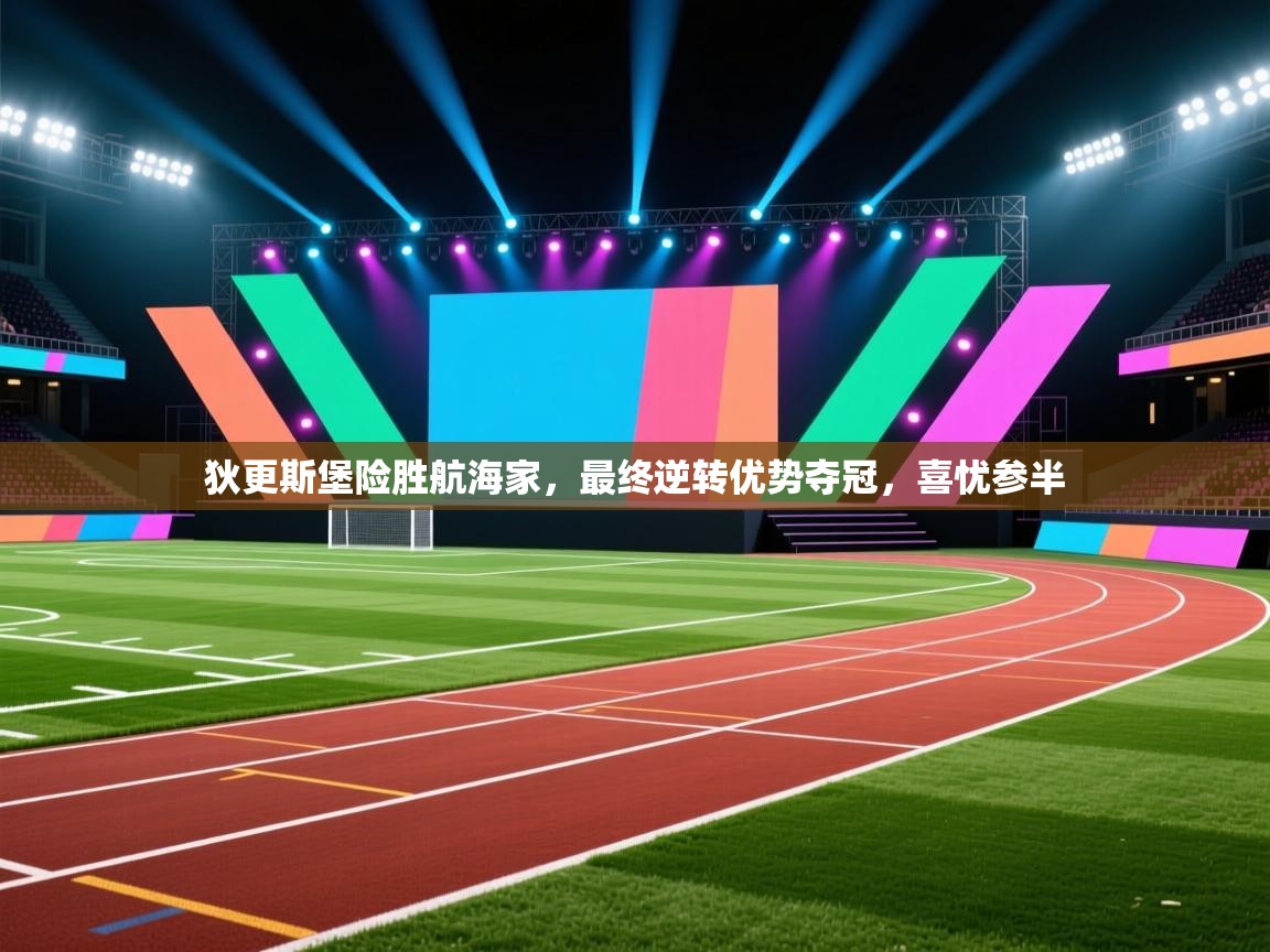 狄更斯堡险胜航海家，最终逆转优势夺冠，喜忧参半  第2张