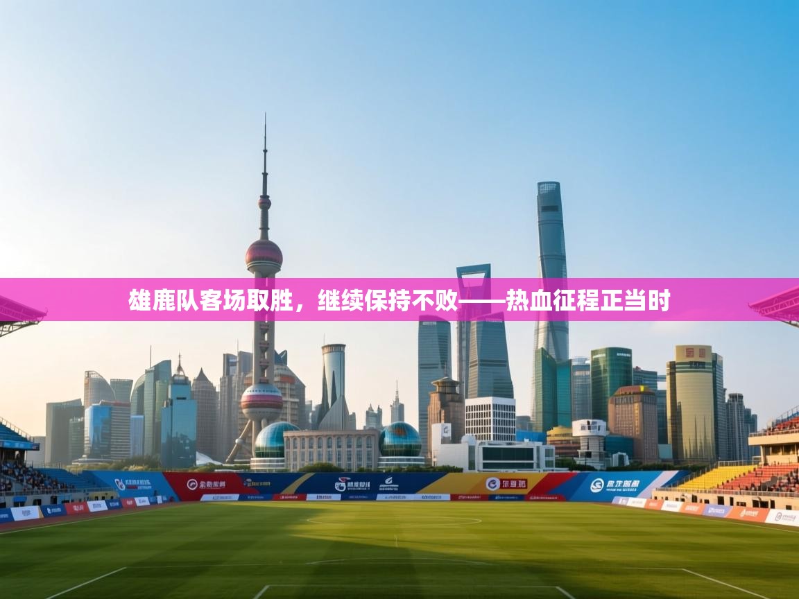 雄鹿队客场取胜,继续保持不败——热血征程正当时 第2张