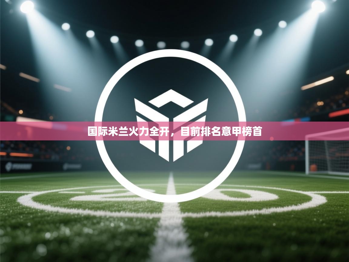 国际米兰火力全开，目前排名意甲榜首  第2张