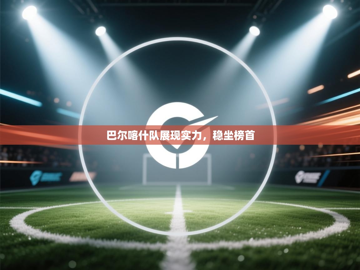 巴尔喀什队展现实力,稳坐榜首 第1张