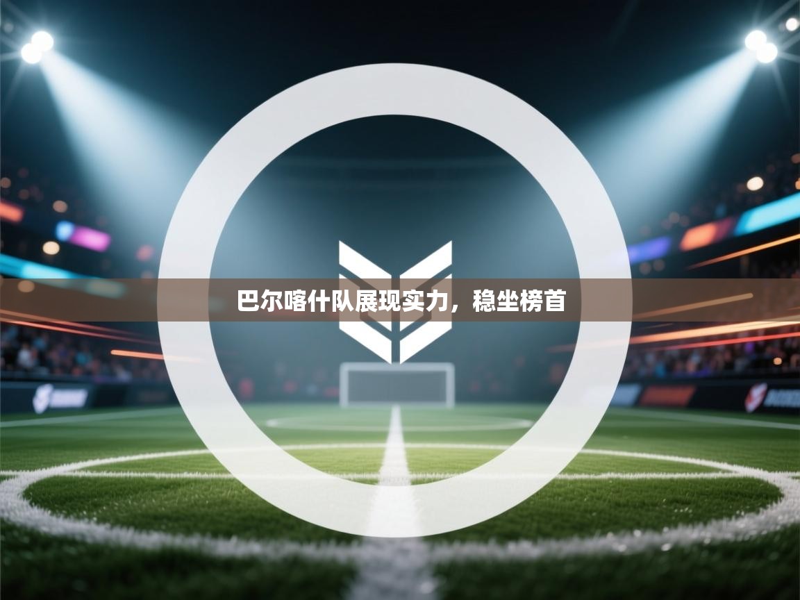 巴尔喀什队展现实力,稳坐榜首 第2张