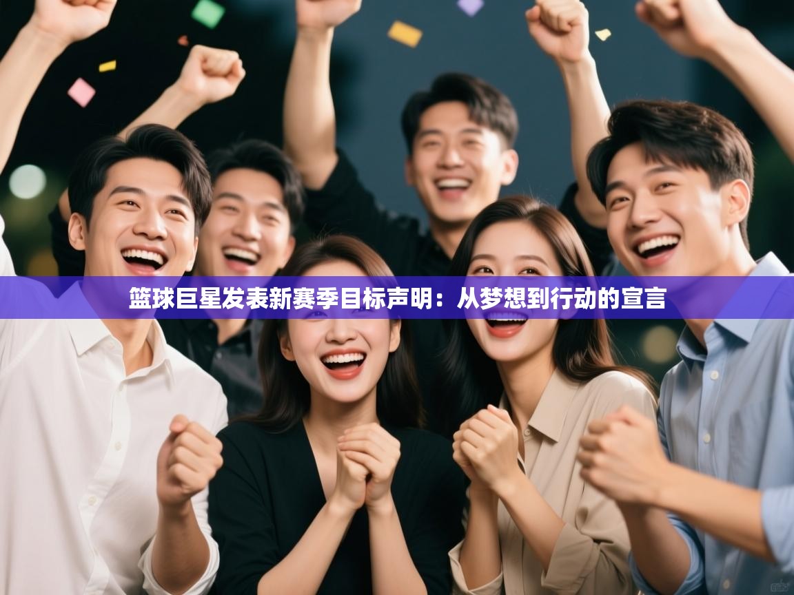 篮球巨星发表新赛季目标声明:从梦想到行动的宣言 第1张