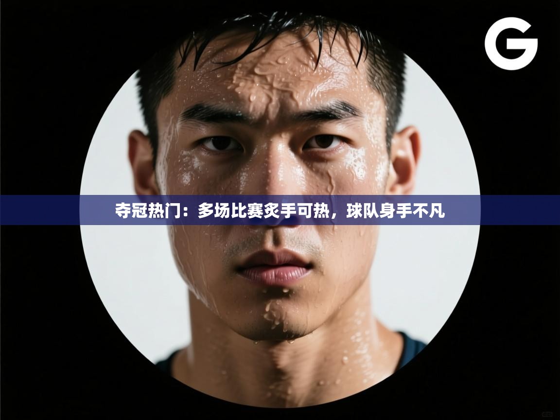 夺冠热门:多场比赛炙手可热,球队身手不凡 第1张